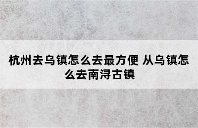 杭州去乌镇怎么去最方便 从乌镇怎么去南浔古镇